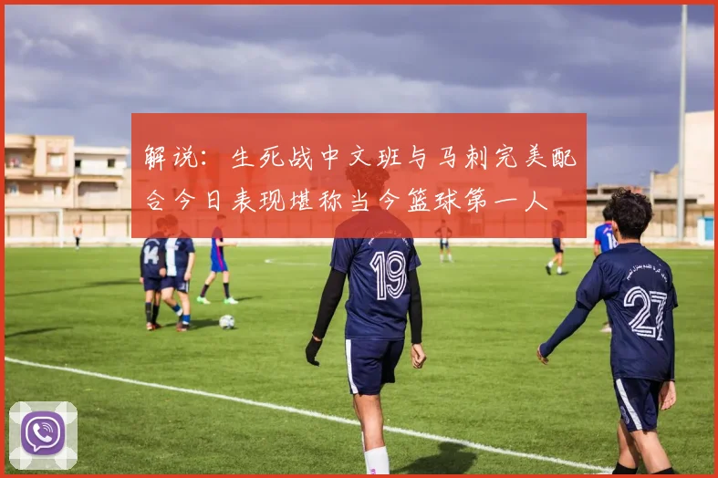 解说：生死战中文班与马刺完美配合今日表现堪称当今篮球第一人