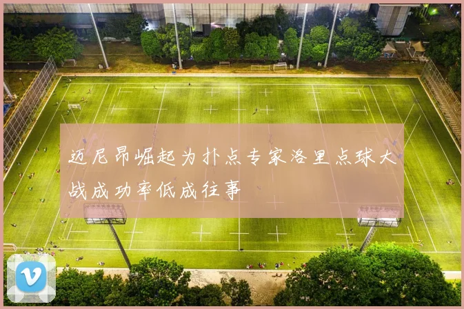 迈尼昂崛起为扑点专家洛里点球大战成功率低成往事