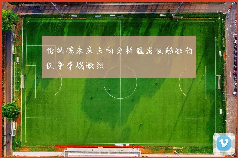 伦纳德未来去向分析猛龙快船独行侠争夺战激烈