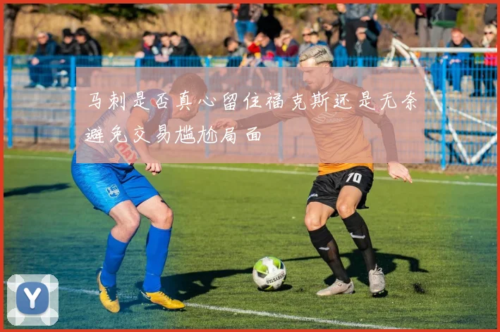 马刺是否真心留住福克斯还是无奈避免交易尴尬局面