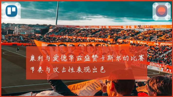 康利与爱德华兹盛赞卡斯尔的比赛节奏与攻击性表现出色