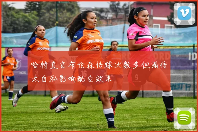 哈特直言布伦森传球次数多但漏传太自私影响配合效果